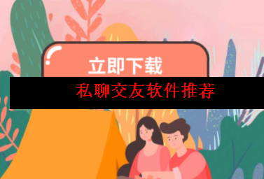 私聊交友软件哪个不花钱 私聊交友软件哪个不花钱