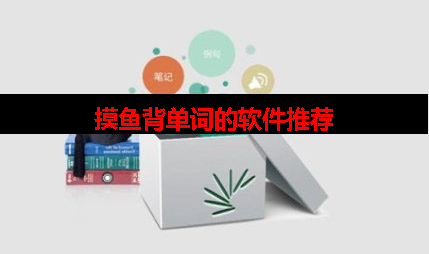 摸鱼背单词的软件有哪些 摸鱼背单词的软件有哪些
