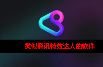 类似腾讯特效达人的软件 类似腾讯特效达人的软件