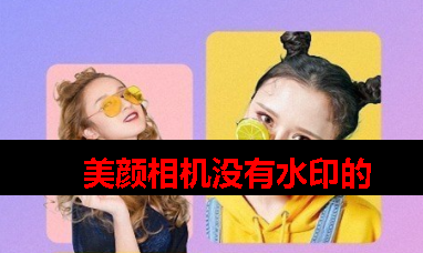 没有水印的美颜相机app 没有水印的美颜相机app