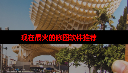 现在最火的修图软件有哪些 现在最火的修图软件有哪些