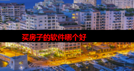 买房用什么手机软件好? 买房用什么手机软件好?