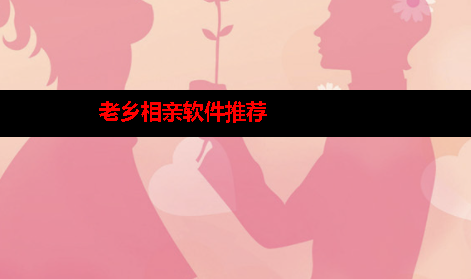 老乡相亲软件哪个好 老乡相亲软件哪个好