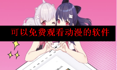 可以免费观看动漫的软件 可以免费观看动漫的软件