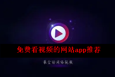 免费看视频的网站app推荐 免费看视频的网站app推荐