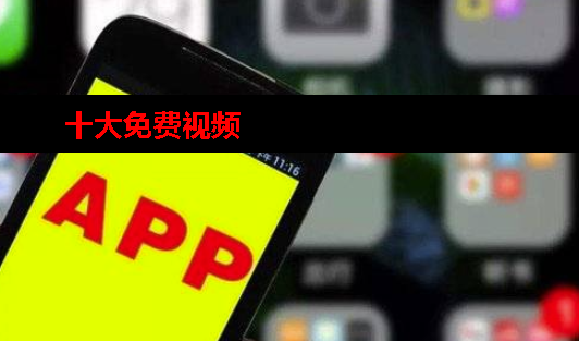 十大免费视频app下载大全 十大免费视频app下载大全