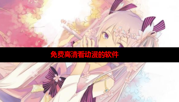 免费高清看动漫的软件下载 免费高清看动漫的软件下载