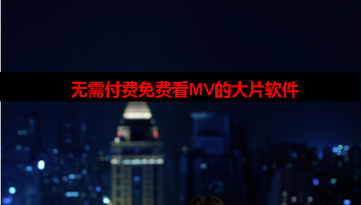 无需付费看mv大片的软件 无需付费看mv大片的软件
