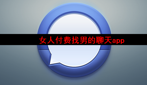 女人付费找男的聊天app 女人付费找男的聊天app