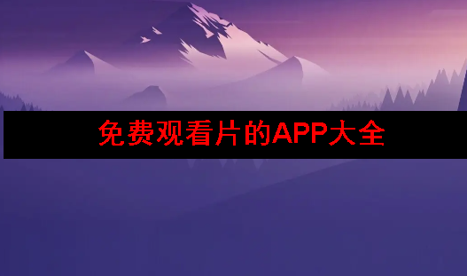 免费观看片的app大全 免费观看片的app大全