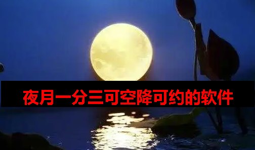 夜月一分三可空降可约app 夜月一分三可空降可约app